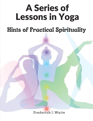 A Series of Lessons in Yoga -  Frederick J Waite