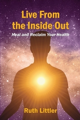 Live from the Inside Out: Heal and Reclaim Your Health - Ruth Littler