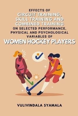 Effects of Circuit Training, Skill Training and Combined Training on Selected Performance, Physical and Psychological Variables of Women Hockey Players - Vulivindala Syamala