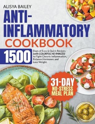 Anti-Inflammatory Cookbook 1500 Days of Easy & Quick Recipes to Fight Chronic Inflammation, Balance Hormones and Lose Weight. BONUS - Alisya Bailey