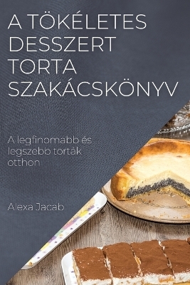 A tökéletes desszert - Torta szakácskönyv - Alexa Jacab
