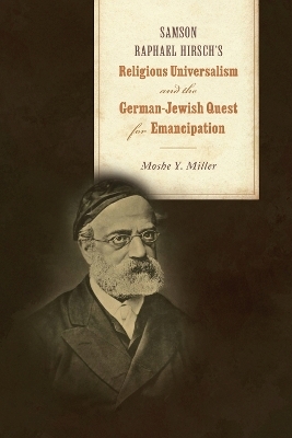 Samson Raphael Hirsch's Religious Universalism and the German-Jewish Quest for Emancipation - Moshe Y. Miller