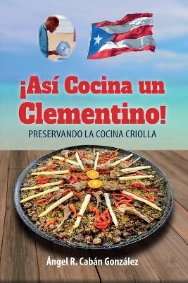 ¡Así Cocina un Clementino! - Ángel R Cabán González