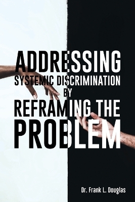 Addressing Systemic Discrimination by Reframing the Problem - Dr Frank L Douglas
