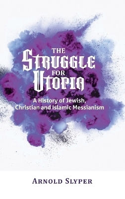 The Struggle for Utopia. A History of Jewish, Christian and Islamic Messianism - Arnold Slyper