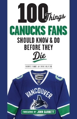 100 Things Canucks Fans Should Know & Do Before They Die - Thomas Drance, Mike Halford