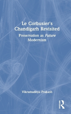 Le Corbusier's Chandigarh Revisited - Vikramaditya Prakash