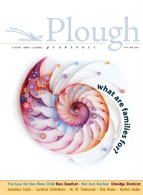 Plough Quarterly No. 26 – What Are Families For? - Ross Douthat, Edwidge Danticat, Sarah C. Williams, Rabbi Jonathan Sacks, Cardinal Christoph Schönborn