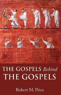 The Gospels Behind the Gospels - Robert M. Price