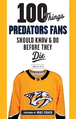 100 Things Predators Fans Should Know & Do Before They Die - John Glennon
