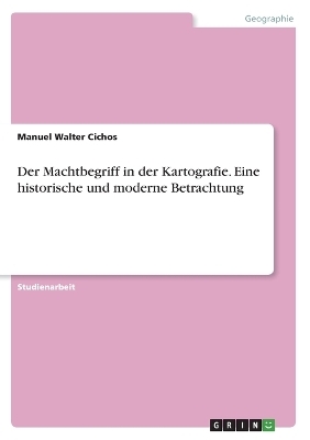 Der Machtbegriff in der Kartografie. Eine historische und moderne Betrachtung - Manuel Walter Cichos