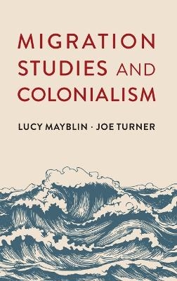 Migration Studies and Colonialism - Lucy Mayblin, Joe Turner