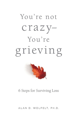 You're Not Crazy-You're Grieving: - Dr. Alan Wolfelt, Alan D. Wolfelt