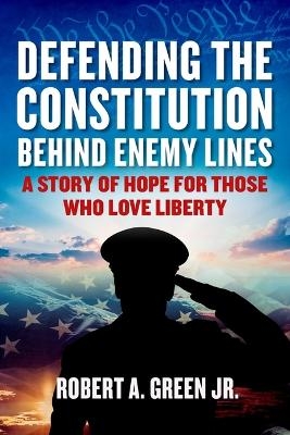 Defending the Constitution behind Enemy Lines - Robert A. Green