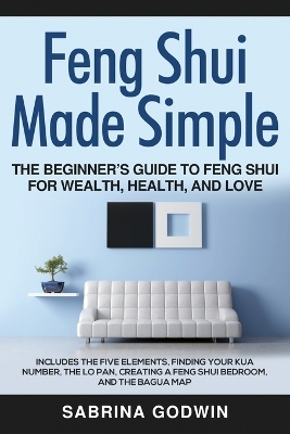 Feng Shui Made Simple - The Beginner's Guide to Feng Shui for Wealth, Health, and Love - Sabrina Godwin