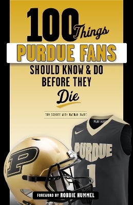 100 Things Purdue Fans Should Know & Do Before They Die - Tom Schott, Nathan Baird