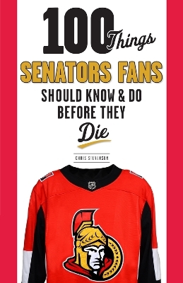 100 Things Senators Fans Should Know & Do Before They Die - Chris Stevenson