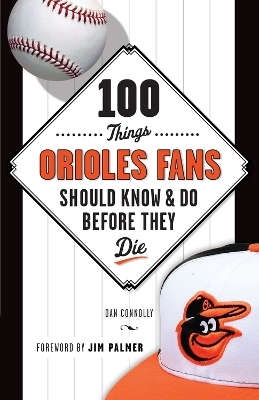 100 Things Orioles Fans Should Know & Do Before They Die - Dan Connolly