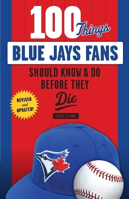 100 Things Blue Jays Fans Should Know & Do Before They Die - Steve Clarke