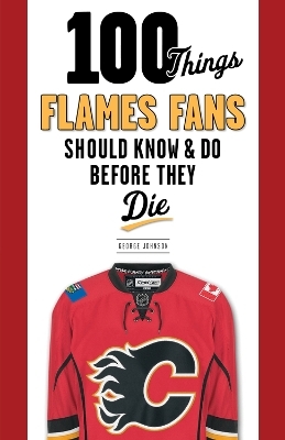 100 Things Flames Fans Should Know & Do Before They Die - George Johnson