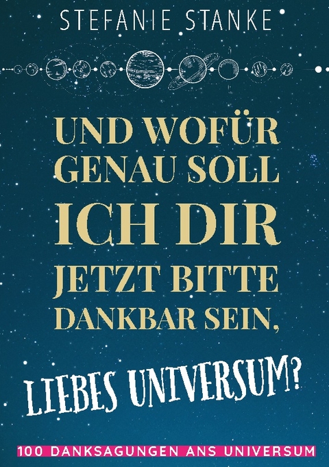 Und wofür genau soll ich dir jetzt bitte dankbar sein, liebes Universum? - Stefanie Stanke