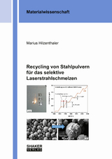 Recycling von Stahlpulvern für das selektive Laserstrahlschmelzen - Marius Hilzenthaler