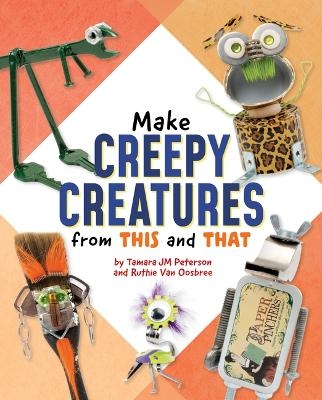 Make Creepy Creatures from This and That - Ruthie Van Oosbree, Tamara Jm Peterson