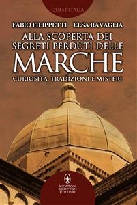 Alla scoperta dei segreti perduti delle Marche - Fabio Filippetti, Elsa Ravaglia