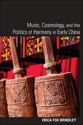 Music, Cosmology, and the Politics of Harmony in Early China - Erica Fox Brindley