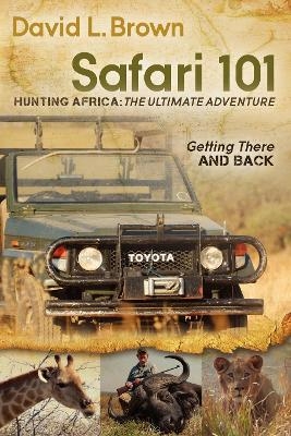 Safari 101 Hunting Africa: The Ultimate Adventure - David L. Brown