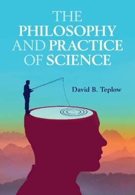 The Philosophy and Practice of Science - David B. Teplow