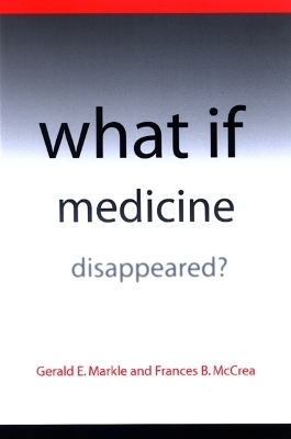 What If Medicine Disappeared? - Gerald E. Markle, Frances B. McCrea