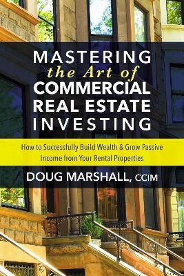 Mastering the Art of Commercial Real Estate Investing - Doug Marshall