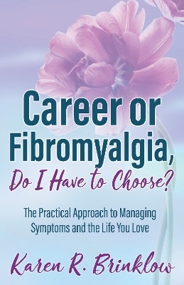 Career or Fibromyalgia, Do I Have to Choose? - Karen R. Brinklow