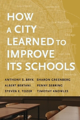 How a City Learned to Improve Its Schools - Anthony S. Bryk, Sharon Greenberg, Albert Bertani, Penny Sebring, Steven E. Tozer