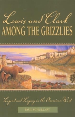 Lewis and Clark among the Grizzlies - Paul Schullery