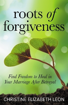 Roots of Forgiveness - Christine Elizabeth Leon