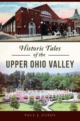 Historic Tales of the Upper Ohio Valley - Paul Zuros