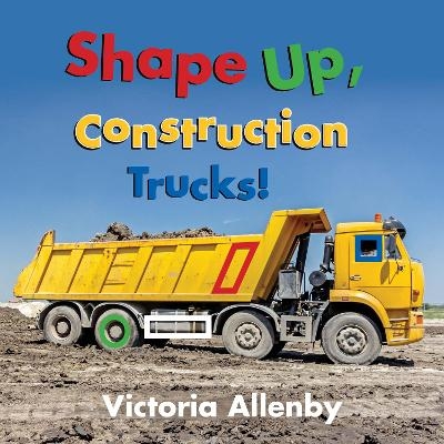 Shape Up, Construction Trucks! - Victoria Allenby
