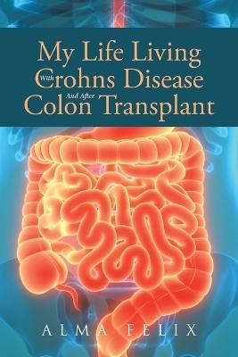 My Life Living With Crohns Disease And After Colon Transplant Surgery - Alma Felix