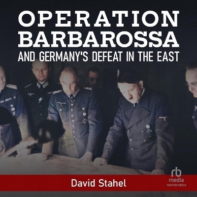 Operation Barbarossa and Germany's Defeat in the East - David Stahel