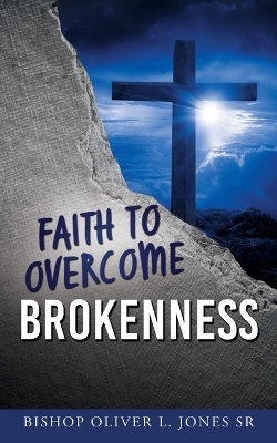 Faith to Overcome Brokenness - Bishop Oliver L Jones  Sr