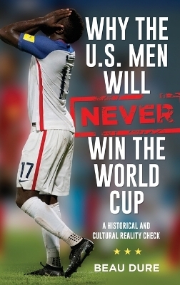 Why the U.S. Men Will Never Win the World Cup - Beau Dure