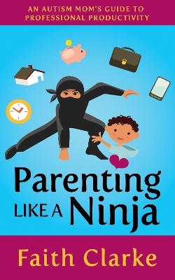 Parenting Like a Ninja - Faith Clarke