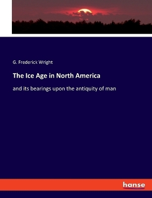 The Ice Age in North America - G. Frederick Wright