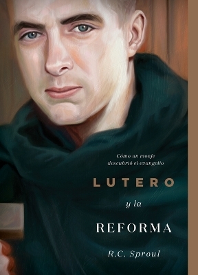 Lutero y la Reforma: Cómo un monje descubrió el evangelio - R. C. Sproul