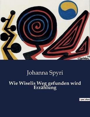 Wie Wiselis Weg gefunden wird Erzählung - Johanna Spyri