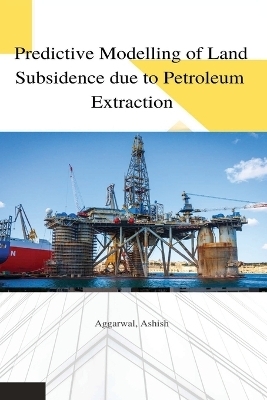 Predictive modelling of land subsidence due to petroleum extraction - Aggarwal Ashish