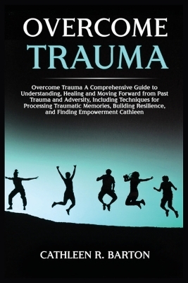 Overcome Trauma - Cathleen R Barton