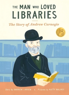Man Who Loved Libraries: The Story of Andrew Carnegie - Andrew Larsen